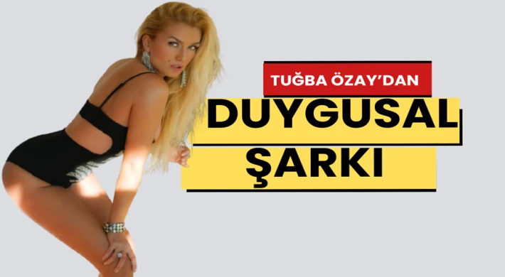 TUĞBA ÖZAY’DAN DUYGULARA DOKUNAN YENİ ŞARKI