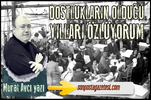 DOSTLUKLARIN OLDUĞU YILLARI ÖZLÜYORUM