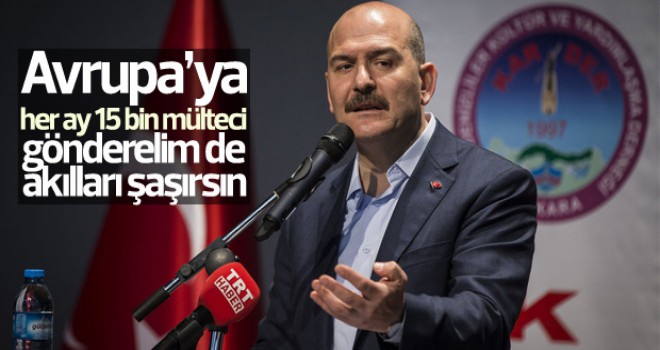 Bakan Soylu: Avrupa’ya her ay 15 bin mülteci gönderelim