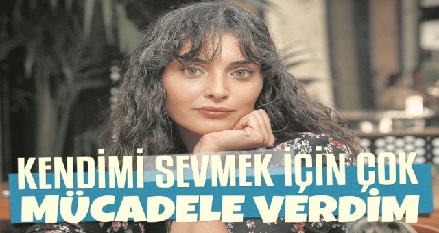 KENDİMİ SEVMEK İÇİN ÇOK MÜCADELE VERDİM