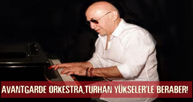 AVANTGARDE ORKESTRA,TURHAN YÜKSELER’LE BERABER!