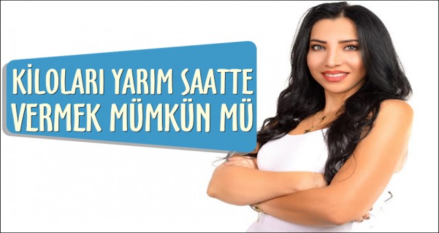 ALDIĞIN KİLOLARI YARIM SAATTE VERMEK MÜMKÜN MÜ?